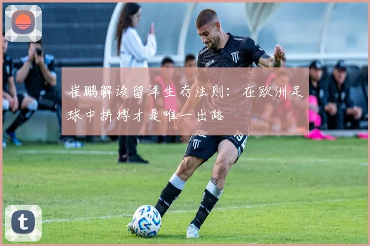 崔鹏解读留洋生存法则：在欧洲足球中拼搏才是唯一出路