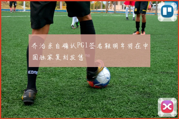 乔治亲自确认PG1签名鞋明年将在中国独家复刻发售