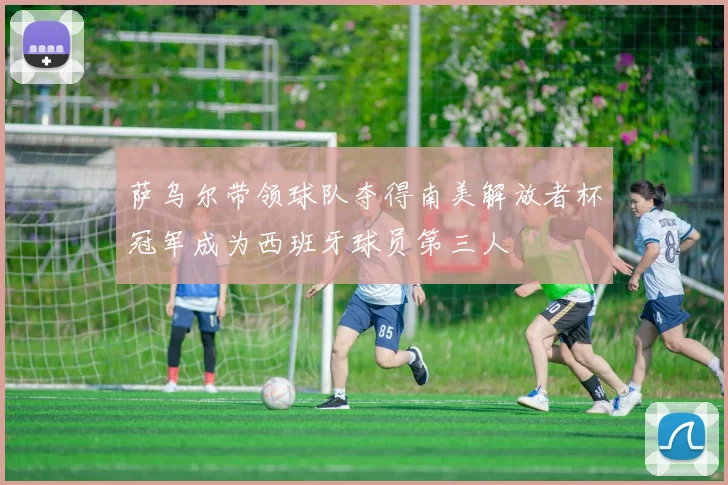 萨乌尔带领球队夺得南美解放者杯冠军成为西班牙球员第三人