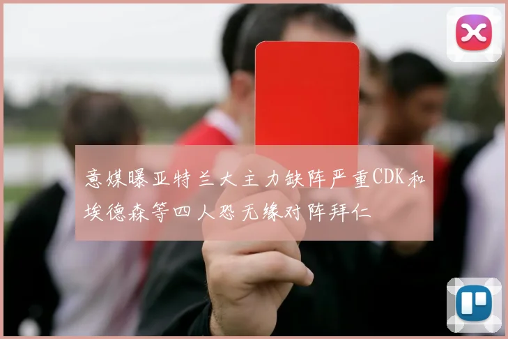 意媒曝亚特兰大主力缺阵严重CDK和埃德森等四人恐无缘对阵拜仁