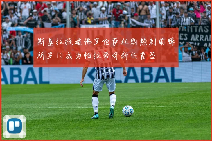 斯基拉报道佛罗伦萨租购热刺前锋所罗门成为帕拉蒂奇新任首签