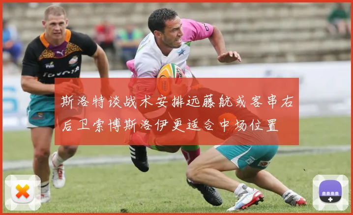 斯洛特谈战术安排远藤航或客串右后卫索博斯洛伊更适合中场位置