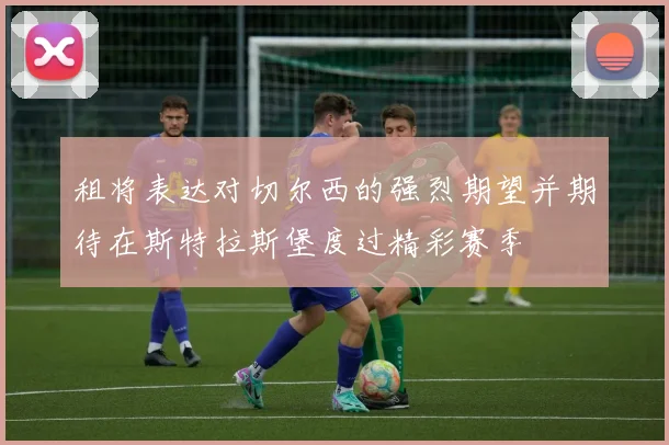 租将表达对切尔西的强烈期望并期待在斯特拉斯堡度过精彩赛季