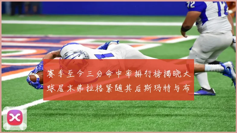赛季至今三分命中率排行榜揭晓大球居末弗拉格紧随其后斯玛特与布克入前十