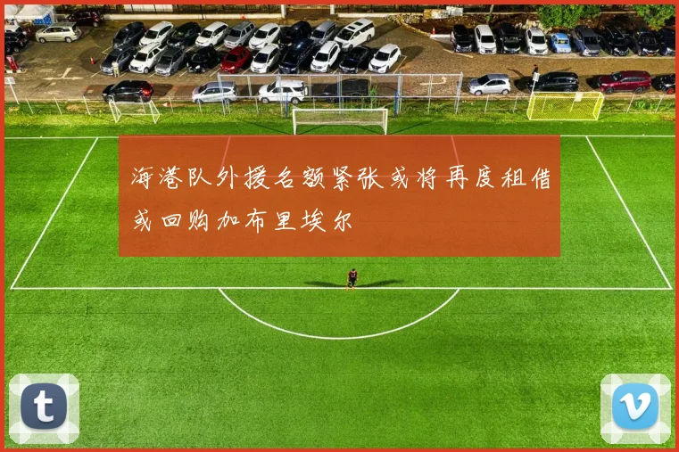 海港队外援名额紧张或将再度租借或回购加布里埃尔