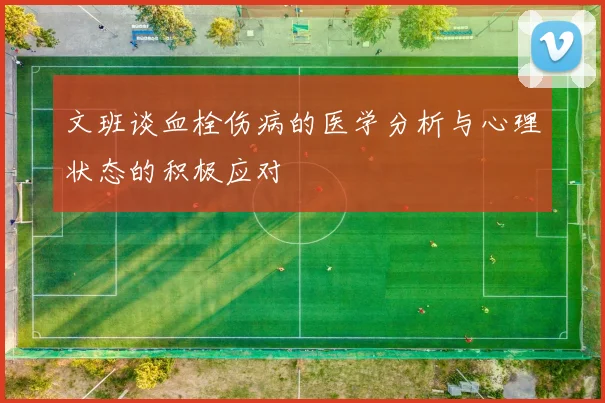 文班谈血栓伤病的医学分析与心理状态的积极应对