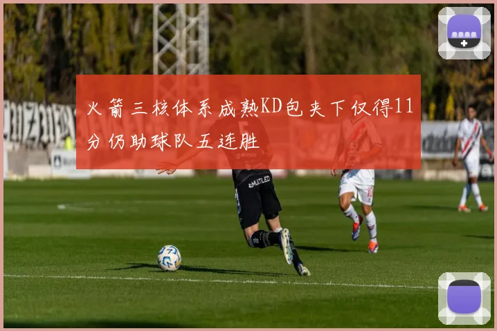 火箭三核体系成熟KD包夹下仅得11分仍助球队五连胜