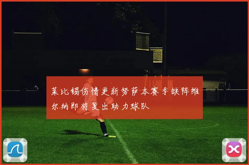 莱比锡伤情更新努萨本赛季缺阵维尔纳即将复出助力球队