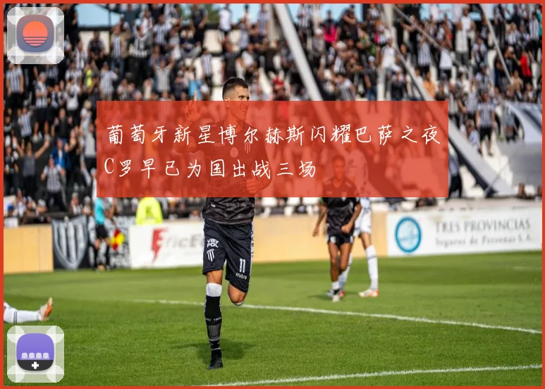 葡萄牙新星博尔赫斯闪耀巴萨之夜C罗早已为国出战三场