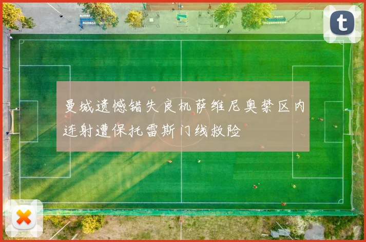 曼城遗憾错失良机萨维尼奥禁区内连射遭保托雷斯门线救险