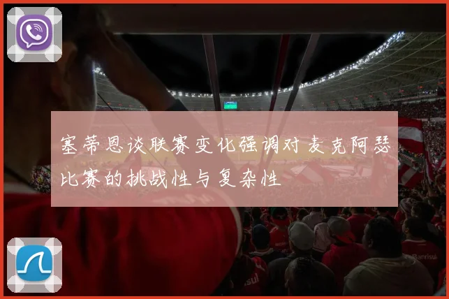 塞蒂恩谈联赛变化强调对麦克阿瑟比赛的挑战性与复杂性