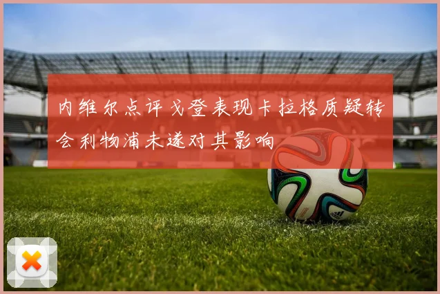 内维尔点评戈登表现卡拉格质疑转会利物浦未遂对其影响