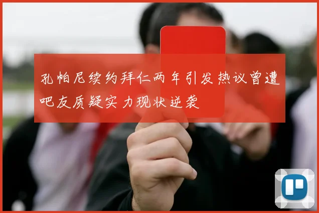 孔帕尼续约拜仁两年引发热议曾遭吧友质疑实力现状逆袭